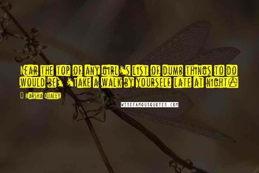 Marsha Qualey Quotes: Near the top of any girl's list of dumb things to do would be, 'Take a walk by yourself late at night.