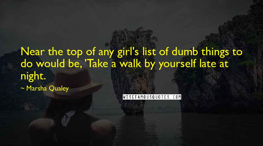 Marsha Qualey Quotes: Near the top of any girl's list of dumb things to do would be, 'Take a walk by yourself late at night.