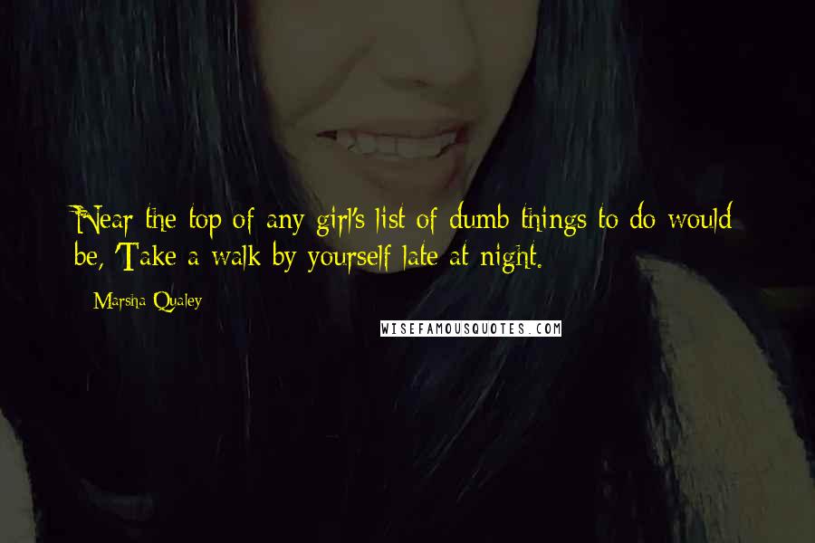 Marsha Qualey Quotes: Near the top of any girl's list of dumb things to do would be, 'Take a walk by yourself late at night.