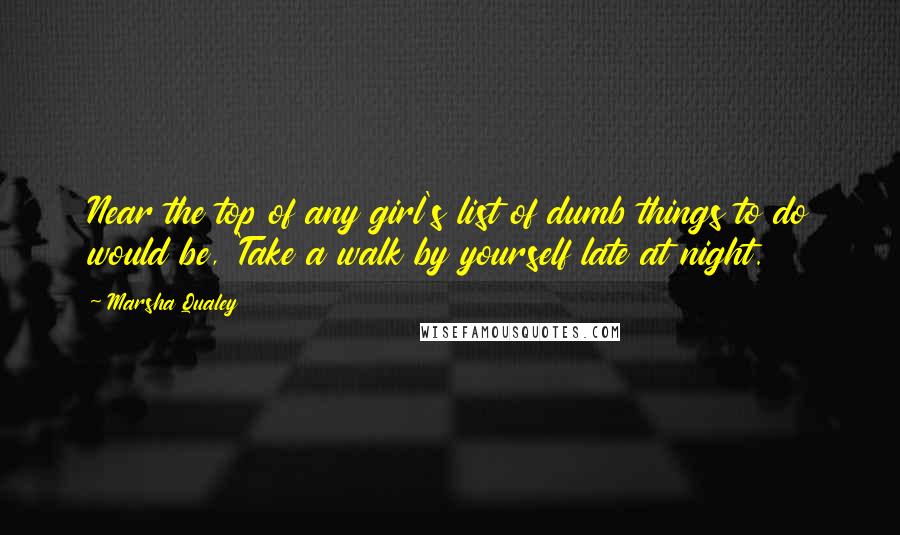 Marsha Qualey Quotes: Near the top of any girl's list of dumb things to do would be, 'Take a walk by yourself late at night.