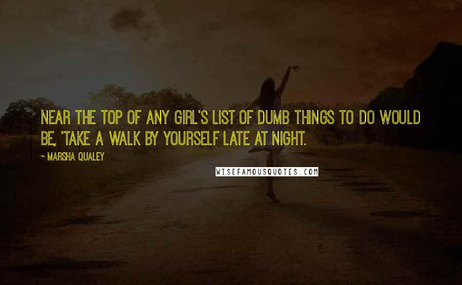 Marsha Qualey Quotes: Near the top of any girl's list of dumb things to do would be, 'Take a walk by yourself late at night.