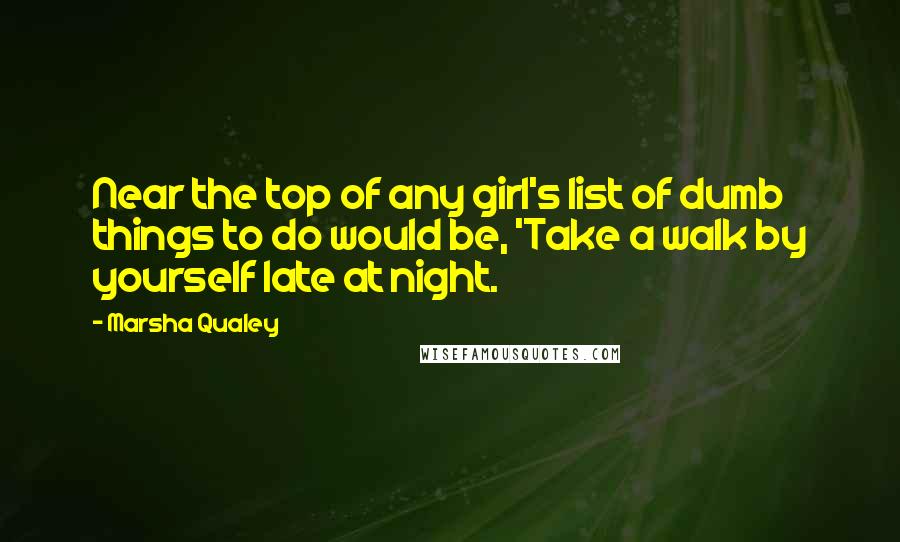 Marsha Qualey Quotes: Near the top of any girl's list of dumb things to do would be, 'Take a walk by yourself late at night.