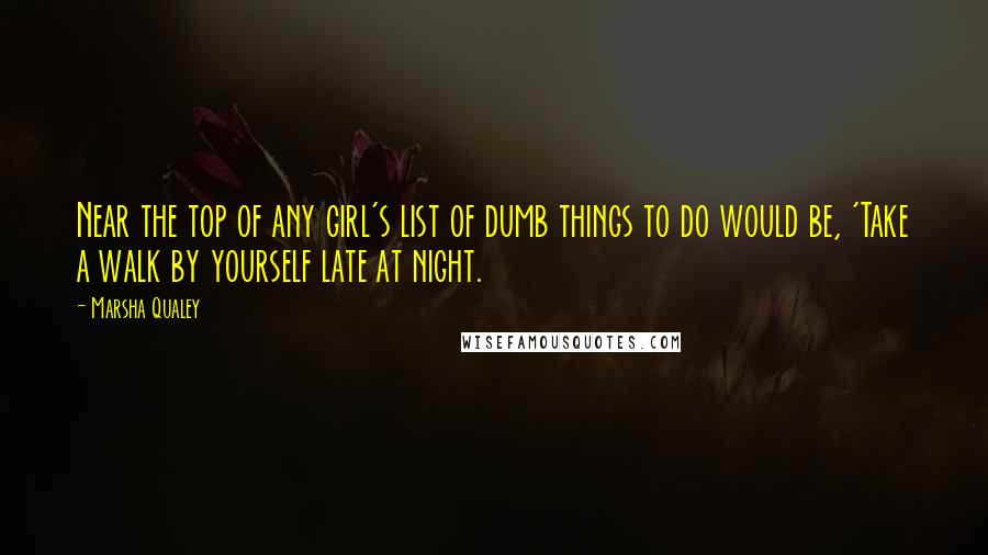 Marsha Qualey Quotes: Near the top of any girl's list of dumb things to do would be, 'Take a walk by yourself late at night.