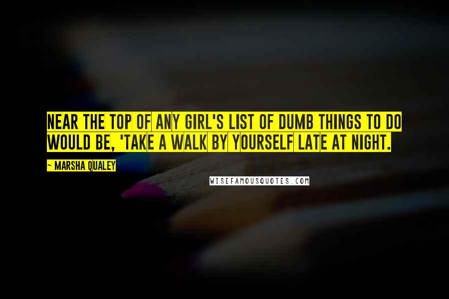 Marsha Qualey Quotes: Near the top of any girl's list of dumb things to do would be, 'Take a walk by yourself late at night.