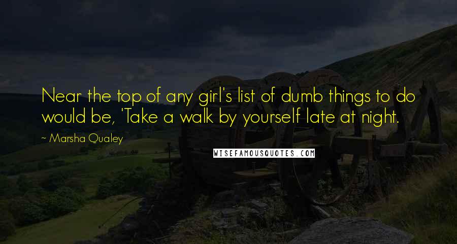 Marsha Qualey Quotes: Near the top of any girl's list of dumb things to do would be, 'Take a walk by yourself late at night.
