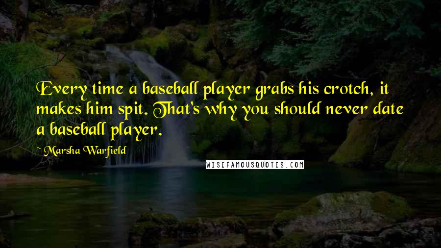 Marsha Warfield Quotes: Every time a baseball player grabs his crotch, it makes him spit. That's why you should never date a baseball player.