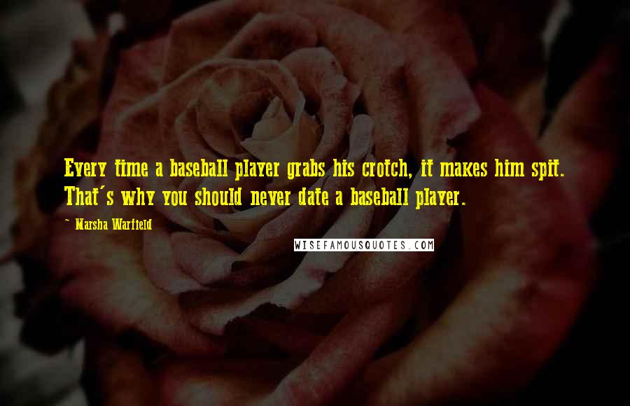 Marsha Warfield Quotes: Every time a baseball player grabs his crotch, it makes him spit. That's why you should never date a baseball player.