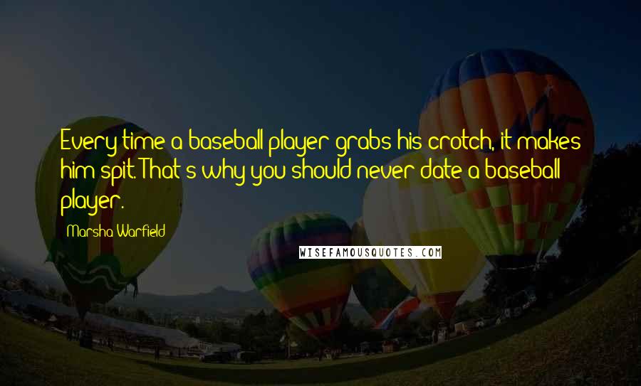 Marsha Warfield Quotes: Every time a baseball player grabs his crotch, it makes him spit. That's why you should never date a baseball player.