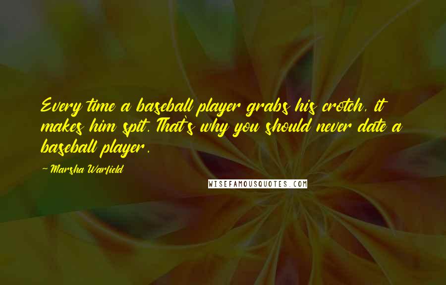 Marsha Warfield Quotes: Every time a baseball player grabs his crotch, it makes him spit. That's why you should never date a baseball player.