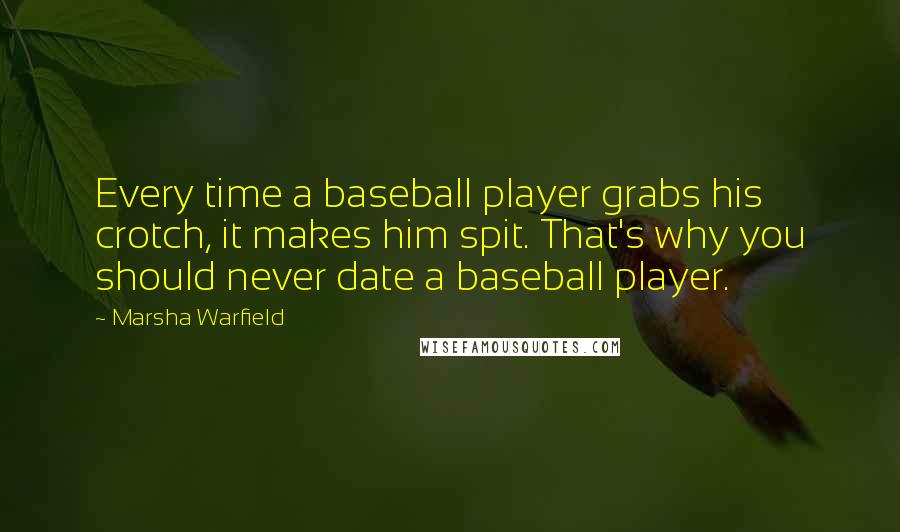 Marsha Warfield Quotes: Every time a baseball player grabs his crotch, it makes him spit. That's why you should never date a baseball player.