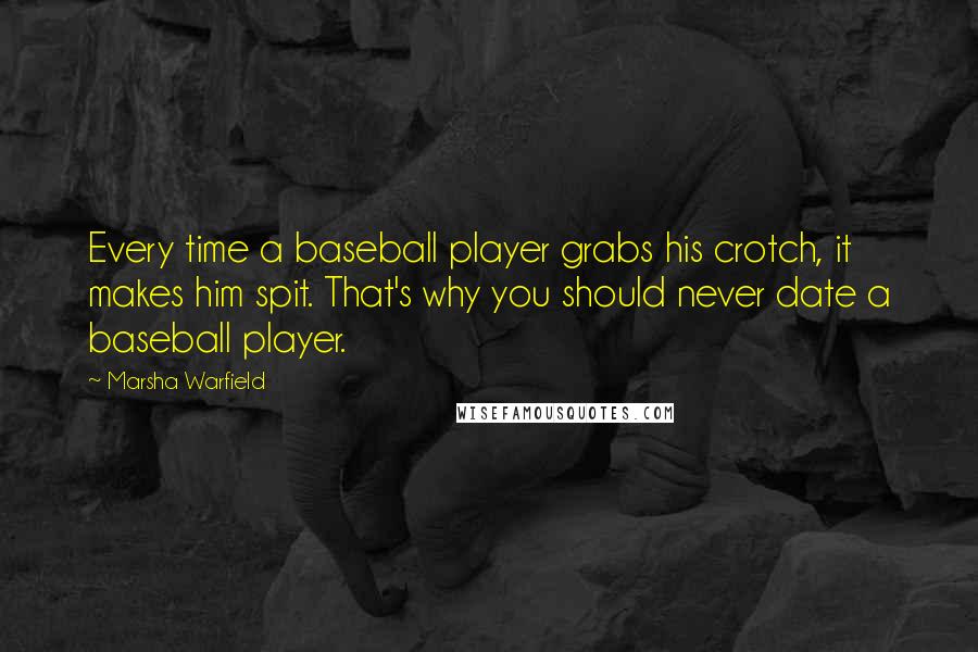 Marsha Warfield Quotes: Every time a baseball player grabs his crotch, it makes him spit. That's why you should never date a baseball player.