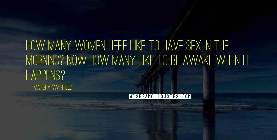 Marsha Warfield Quotes: How many women here like to have sex in the morning? Now how many like to be awake when it happens?