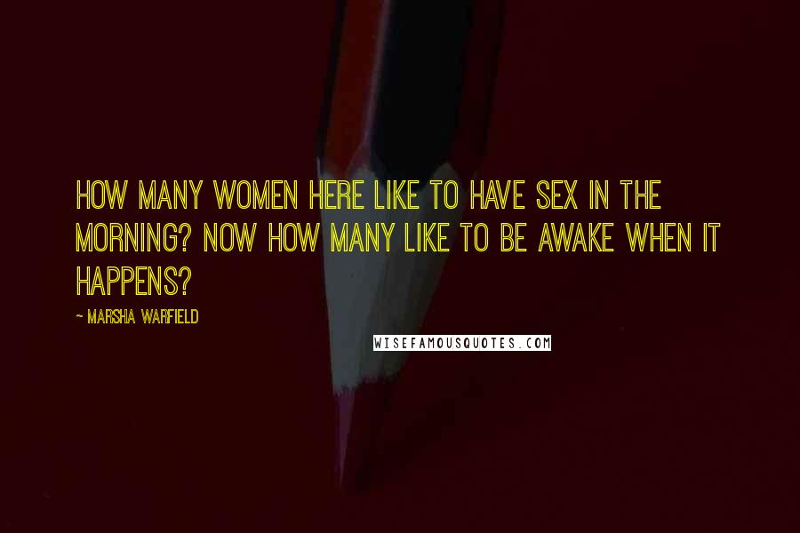 Marsha Warfield Quotes: How many women here like to have sex in the morning? Now how many like to be awake when it happens?