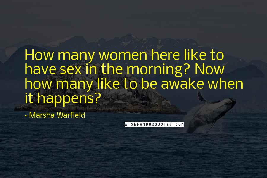 Marsha Warfield Quotes: How many women here like to have sex in the morning? Now how many like to be awake when it happens?