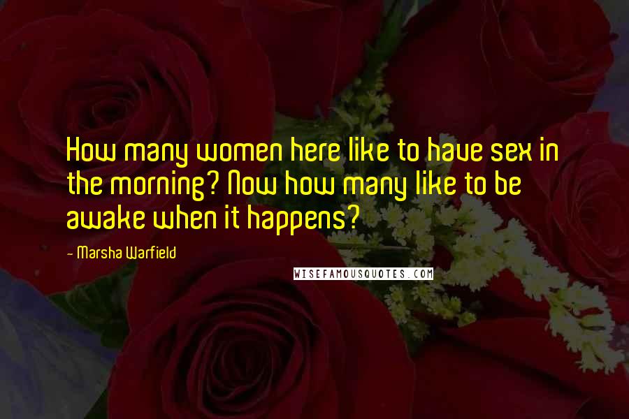 Marsha Warfield Quotes: How many women here like to have sex in the morning? Now how many like to be awake when it happens?