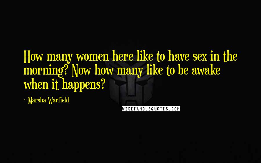 Marsha Warfield Quotes: How many women here like to have sex in the morning? Now how many like to be awake when it happens?