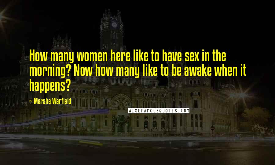 Marsha Warfield Quotes: How many women here like to have sex in the morning? Now how many like to be awake when it happens?