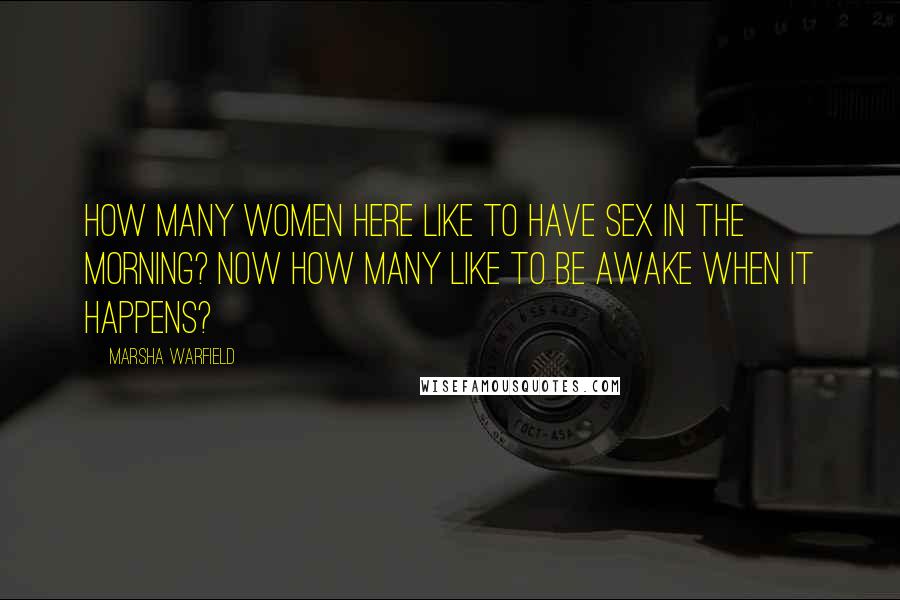 Marsha Warfield Quotes: How many women here like to have sex in the morning? Now how many like to be awake when it happens?