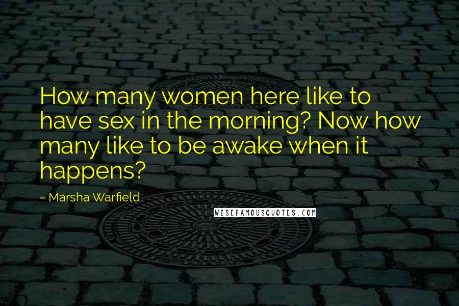 Marsha Warfield Quotes: How many women here like to have sex in the morning? Now how many like to be awake when it happens?