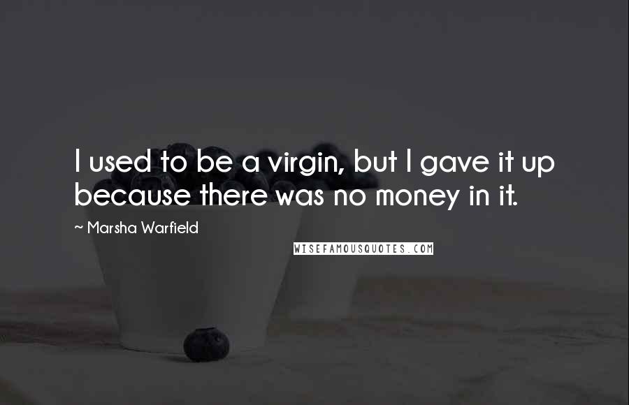 Marsha Warfield Quotes: I used to be a virgin, but I gave it up because there was no money in it.