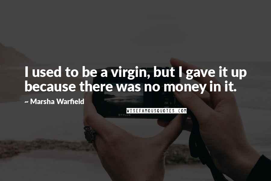 Marsha Warfield Quotes: I used to be a virgin, but I gave it up because there was no money in it.