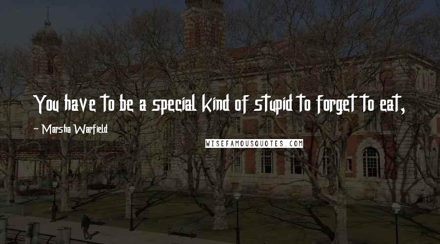 Marsha Warfield Quotes: You have to be a special kind of stupid to forget to eat,