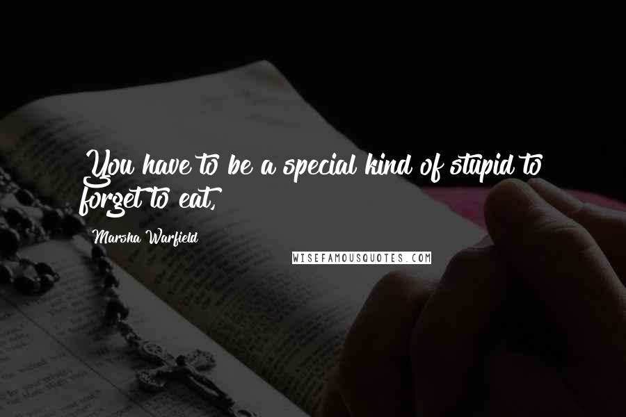 Marsha Warfield Quotes: You have to be a special kind of stupid to forget to eat,