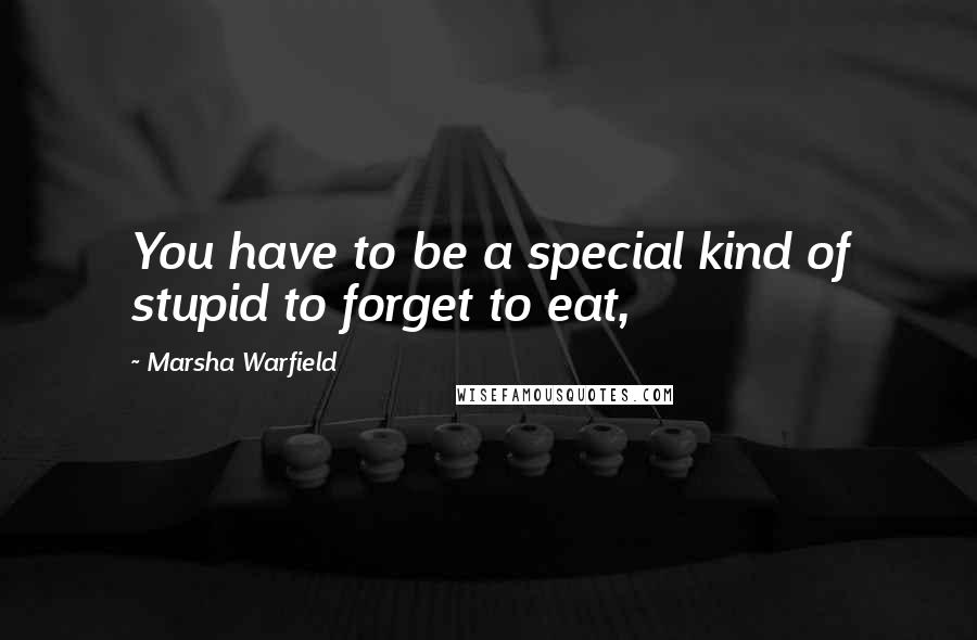 Marsha Warfield Quotes: You have to be a special kind of stupid to forget to eat,