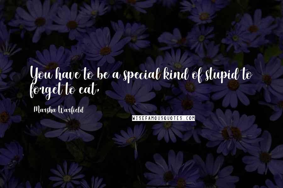 Marsha Warfield Quotes: You have to be a special kind of stupid to forget to eat,