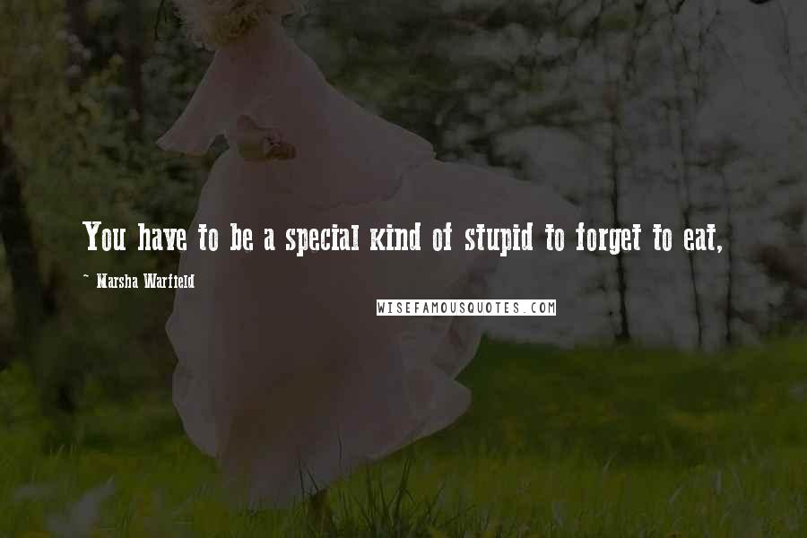 Marsha Warfield Quotes: You have to be a special kind of stupid to forget to eat,