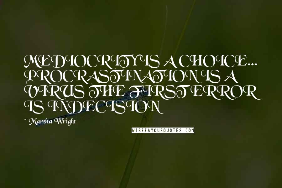 Marsha Wright Quotes: MEDIOCRITY IS A CHOICE... PROCRASTINATION IS A VIRUS THE FIRST ERROR IS INDECISION