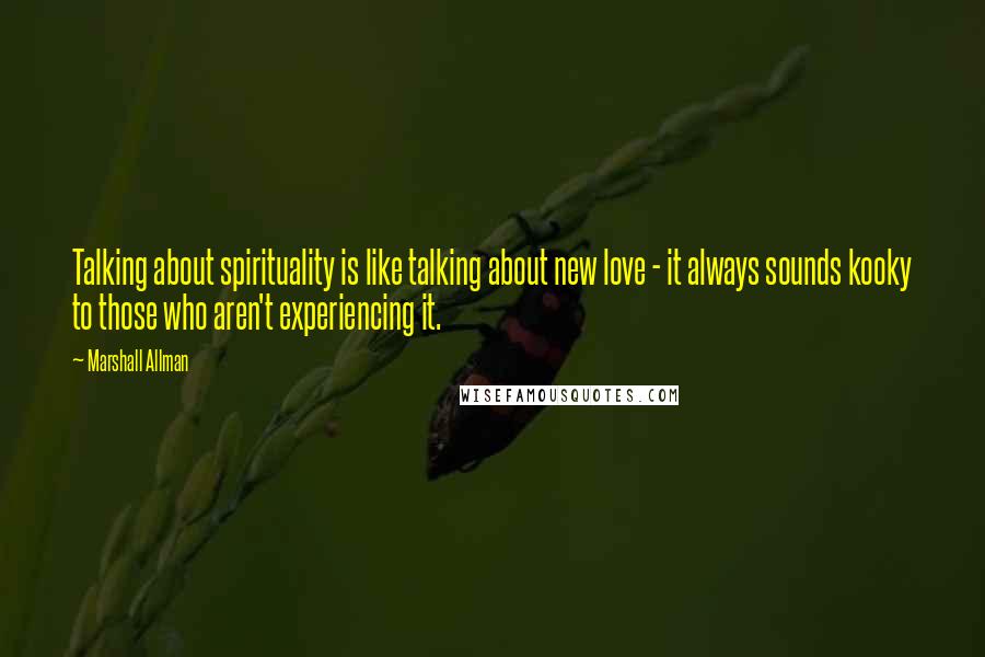 Marshall Allman Quotes: Talking about spirituality is like talking about new love - it always sounds kooky to those who aren't experiencing it.