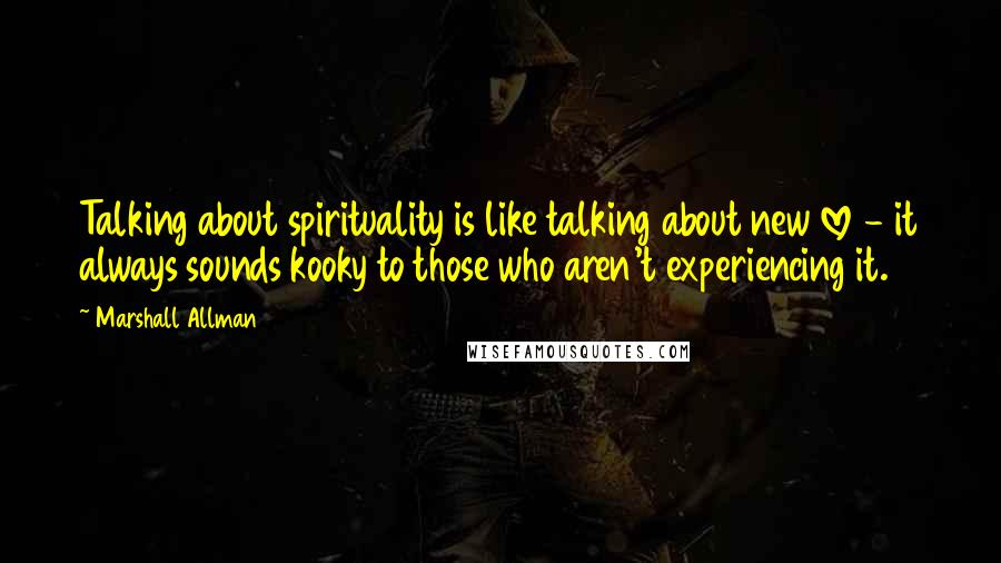 Marshall Allman Quotes: Talking about spirituality is like talking about new love - it always sounds kooky to those who aren't experiencing it.