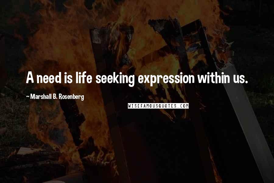 Marshall B. Rosenberg Quotes: A need is life seeking expression within us.