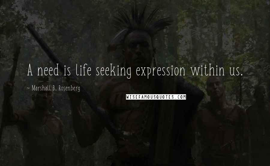 Marshall B. Rosenberg Quotes: A need is life seeking expression within us.