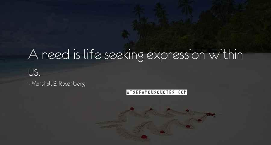 Marshall B. Rosenberg Quotes: A need is life seeking expression within us.