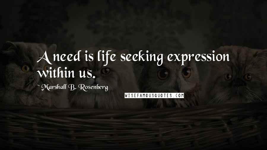 Marshall B. Rosenberg Quotes: A need is life seeking expression within us.