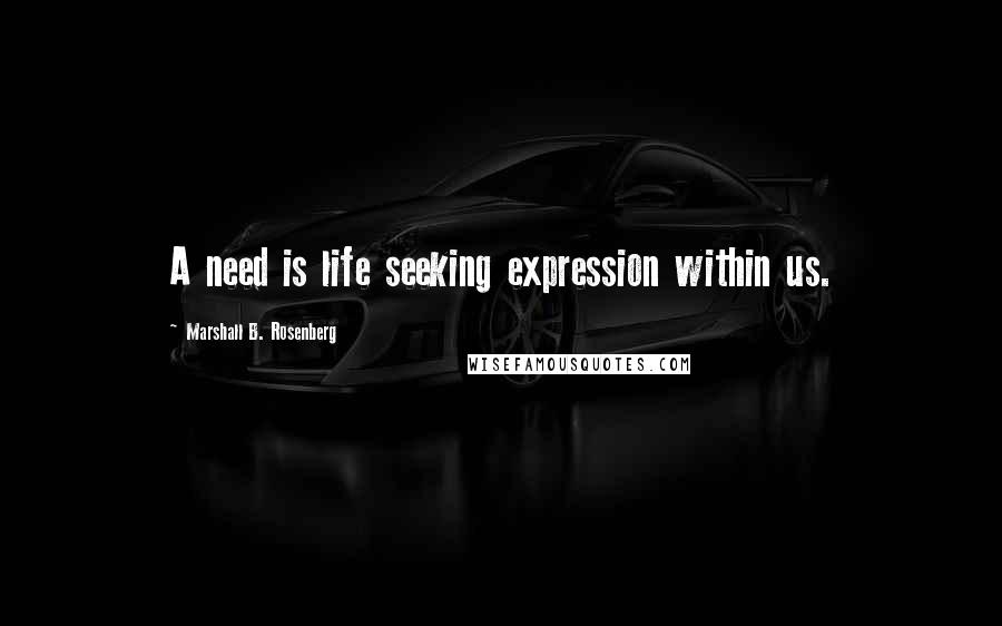 Marshall B. Rosenberg Quotes: A need is life seeking expression within us.