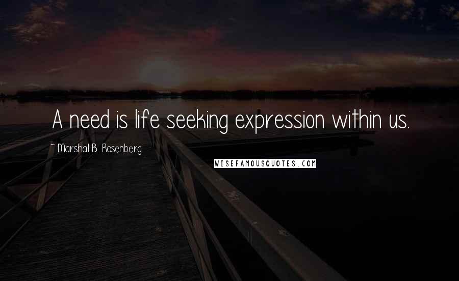 Marshall B. Rosenberg Quotes: A need is life seeking expression within us.