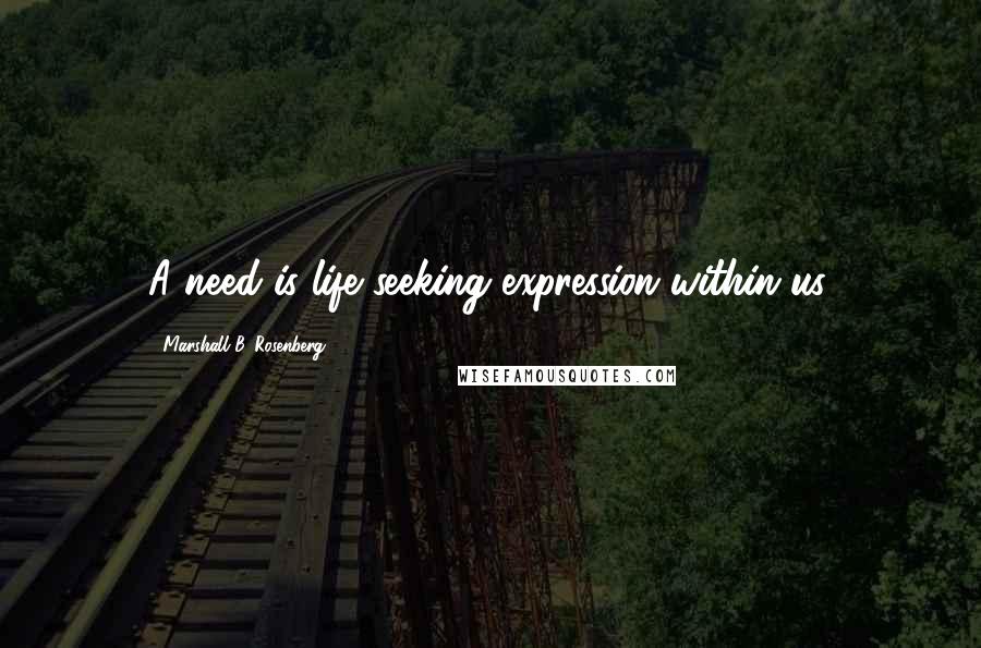 Marshall B. Rosenberg Quotes: A need is life seeking expression within us.