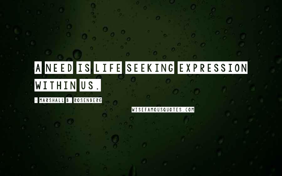 Marshall B. Rosenberg Quotes: A need is life seeking expression within us.