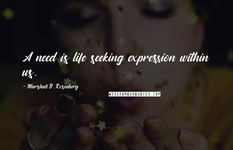 Marshall B. Rosenberg Quotes: A need is life seeking expression within us.