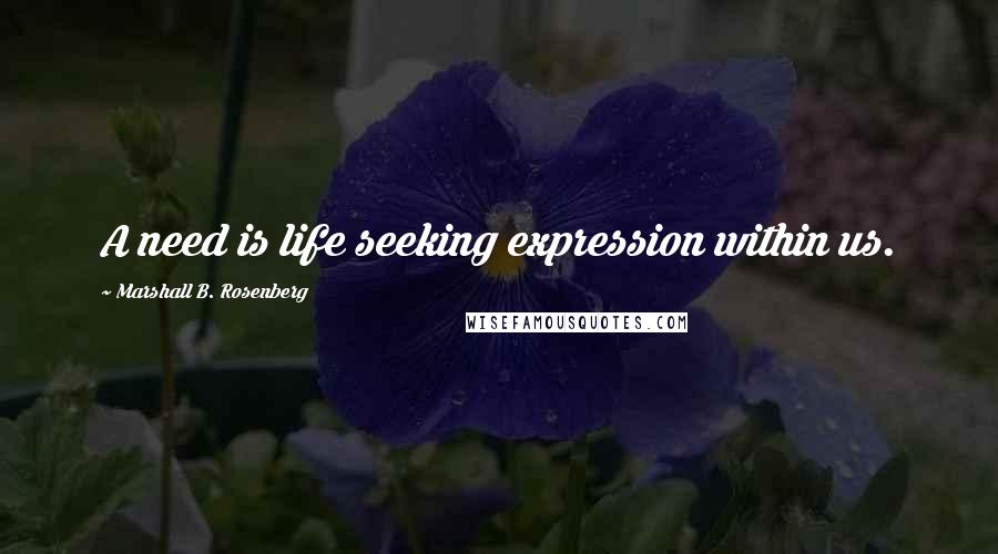 Marshall B. Rosenberg Quotes: A need is life seeking expression within us.