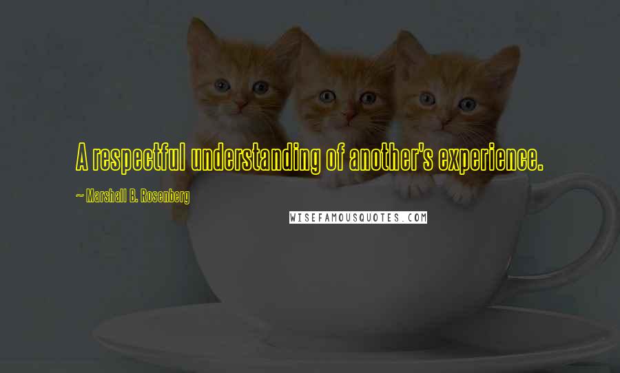 Marshall B. Rosenberg Quotes: A respectful understanding of another's experience.