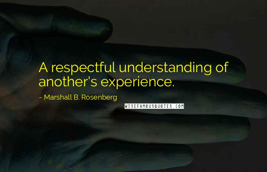 Marshall B. Rosenberg Quotes: A respectful understanding of another's experience.