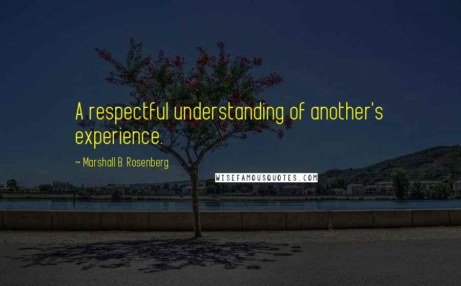Marshall B. Rosenberg Quotes: A respectful understanding of another's experience.