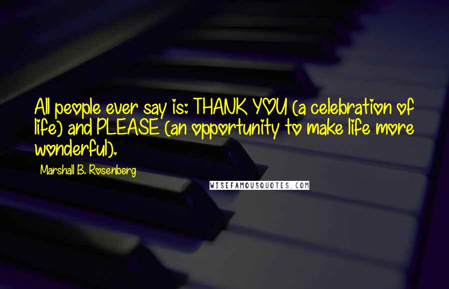 Marshall B. Rosenberg Quotes: All people ever say is: THANK YOU (a celebration of life) and PLEASE (an opportunity to make life more wonderful).