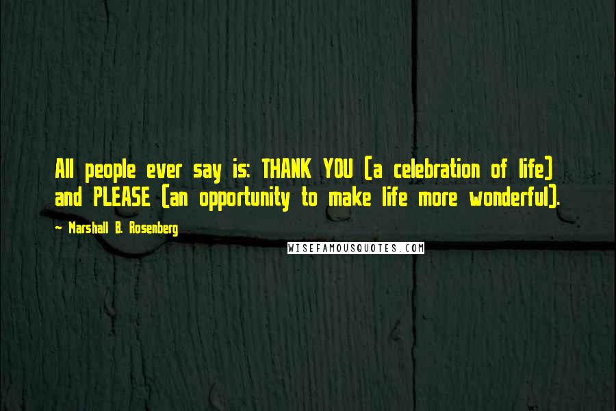 Marshall B. Rosenberg Quotes: All people ever say is: THANK YOU (a celebration of life) and PLEASE (an opportunity to make life more wonderful).