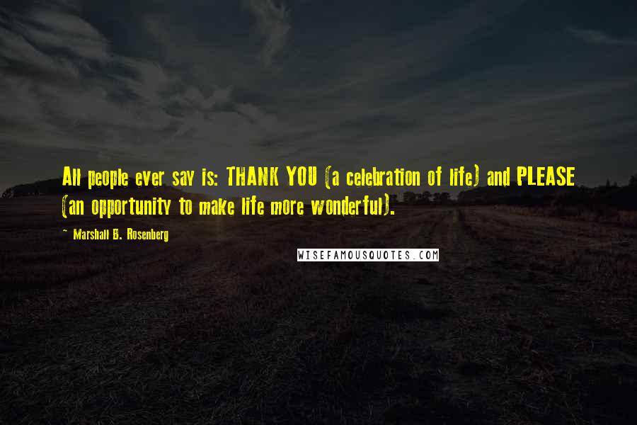 Marshall B. Rosenberg Quotes: All people ever say is: THANK YOU (a celebration of life) and PLEASE (an opportunity to make life more wonderful).