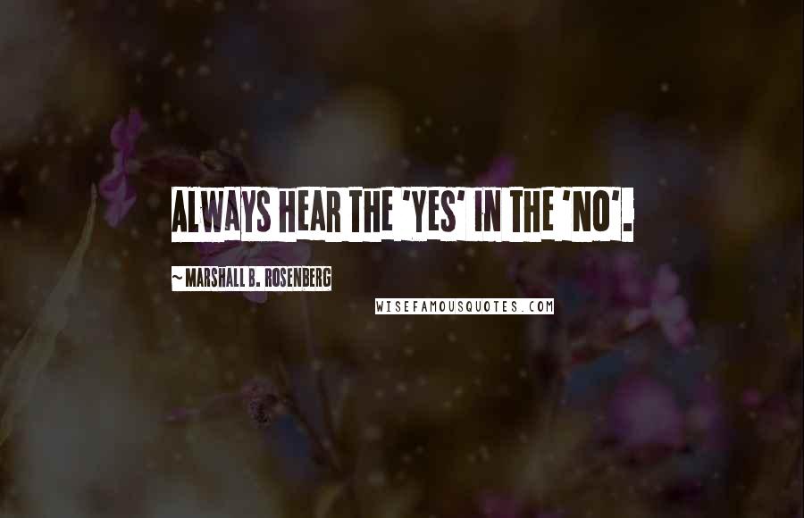 Marshall B. Rosenberg Quotes: Always hear the 'Yes' in the 'No'.